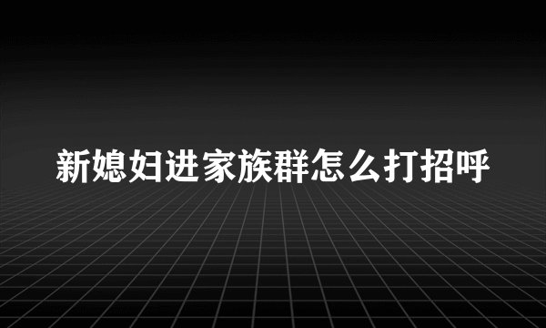 新媳妇进家族群怎么打招呼