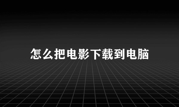 怎么把电影下载到电脑