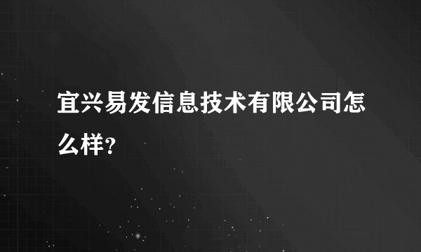 宜兴易发信息技术有限公司怎么样？