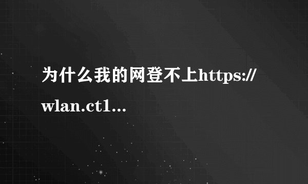 为什么我的网登不上https://wlan.ct10000.com这个网页呢？其他网都能登