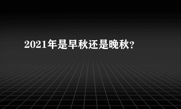 2021年是早秋还是晚秋？