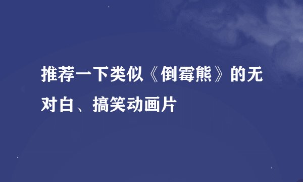 推荐一下类似《倒霉熊》的无对白、搞笑动画片