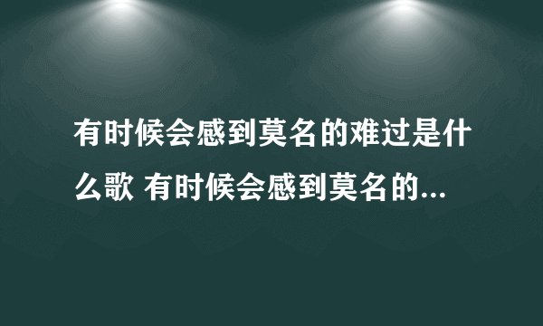 有时候会感到莫名的难过是什么歌 有时候会感到莫名的难过歌曲简介