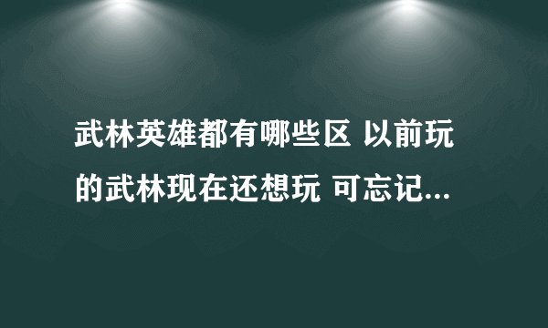 武林英雄都有哪些区 以前玩的武林现在还想玩 可忘记哪个区了 知道的朋友将下啊
