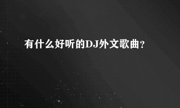 有什么好听的DJ外文歌曲？