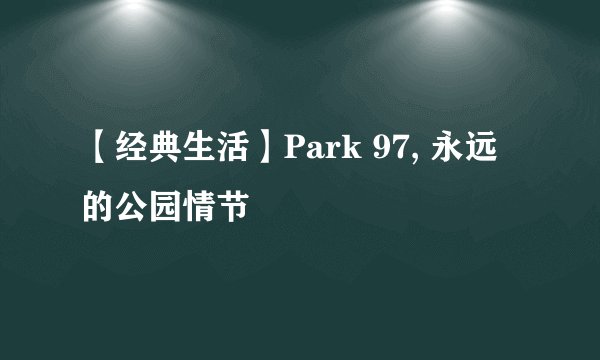 【经典生活】Park 97, 永远的公园情节