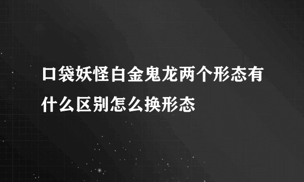 口袋妖怪白金鬼龙两个形态有什么区别怎么换形态