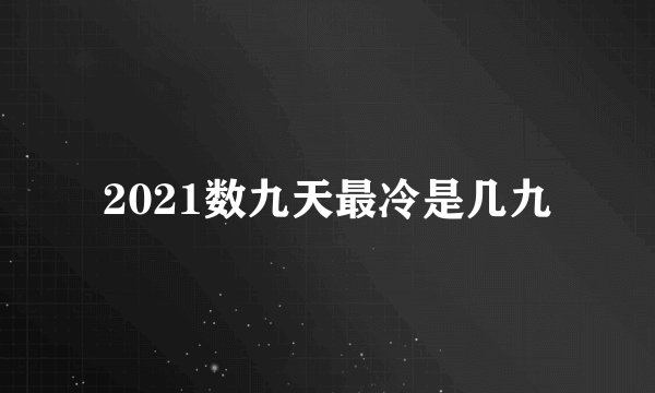 2021数九天最冷是几九