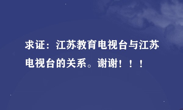 求证：江苏教育电视台与江苏电视台的关系。谢谢！！！