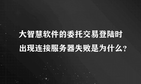 大智慧软件的委托交易登陆时出现连接服务器失败是为什么？
