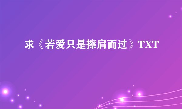 求《若爱只是擦肩而过》TXT
