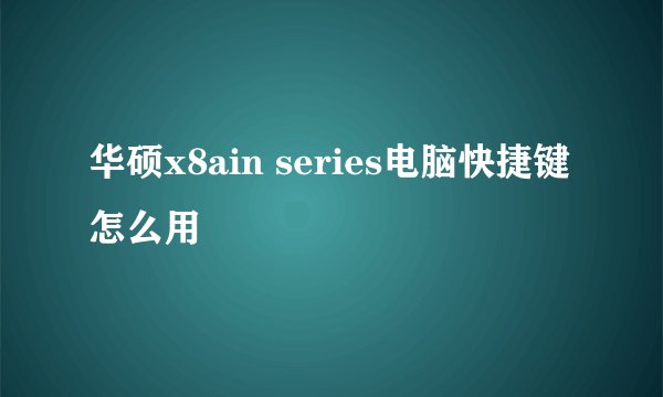 华硕x8ain series电脑快捷键怎么用