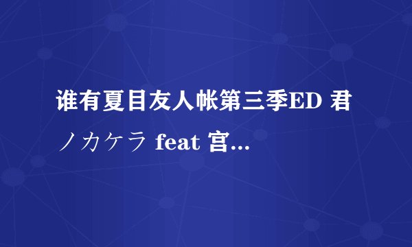 谁有夏目友人帐第三季ED 君ノカケラ feat 宫本笑里 的罗马音歌词？