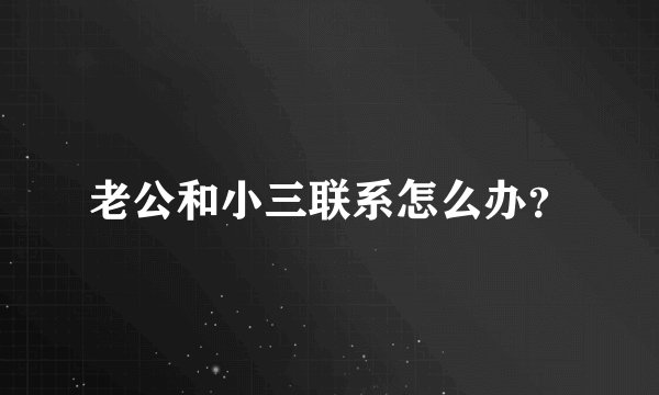 老公和小三联系怎么办？