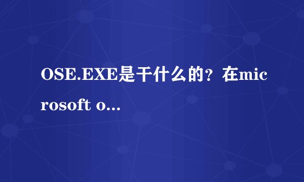 OSE.EXE是干什么的？在microsoft office 软件包setup文件夹里，怎么用啊？而且软件包无法安装啊