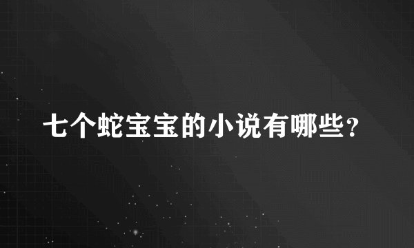 七个蛇宝宝的小说有哪些？