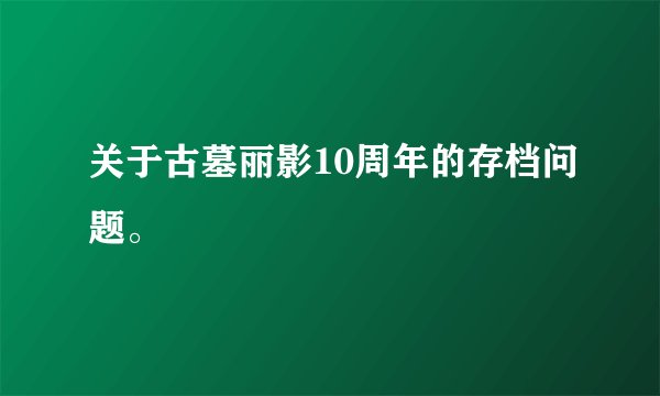 关于古墓丽影10周年的存档问题。