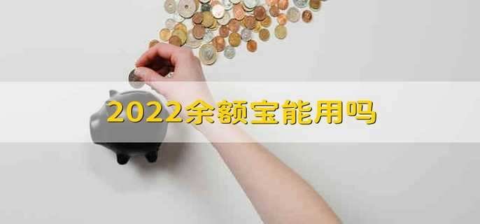2022余额宝能用吗 2022余额宝还能不能用