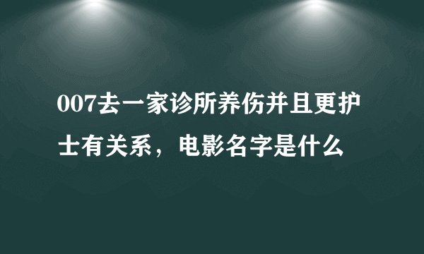 007去一家诊所养伤并且更护士有关系，电影名字是什么