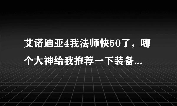 艾诺迪亚4我法师快50了，哪个大神给我推荐一下装备，最好是一整套的，谢谢