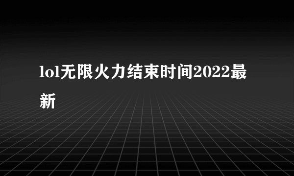 lol无限火力结束时间2022最新