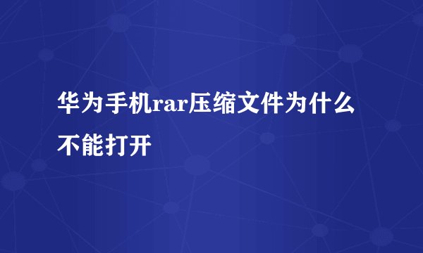 华为手机rar压缩文件为什么不能打开