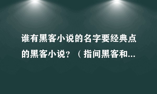 谁有黑客小说的名字要经典点的黑客小说？（指间黑客和黑客传说看完了）
