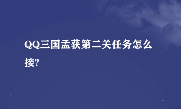 QQ三国孟获第二关任务怎么接?