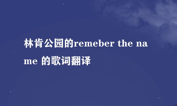 林肯公园的remeber the name 的歌词翻译
