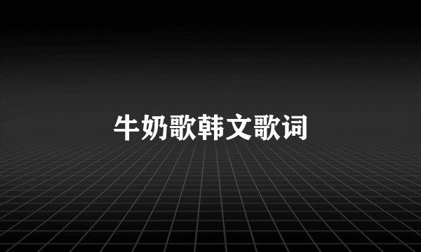 牛奶歌韩文歌词