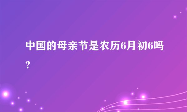 中国的母亲节是农历6月初6吗？