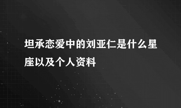 坦承恋爱中的刘亚仁是什么星座以及个人资料