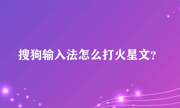 搜狗输入法怎么打火星文？
