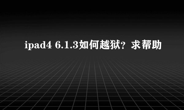 ipad4 6.1.3如何越狱？求帮助