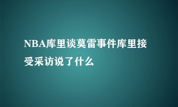 NBA库里谈莫雷事件库里接受采访说了什么