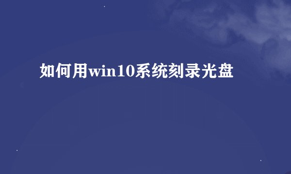 如何用win10系统刻录光盘
