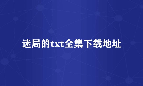 迷局的txt全集下载地址