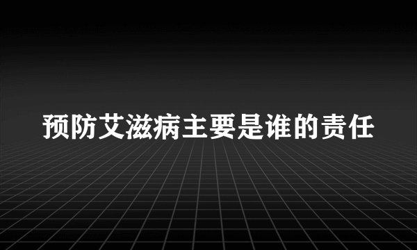 预防艾滋病主要是谁的责任