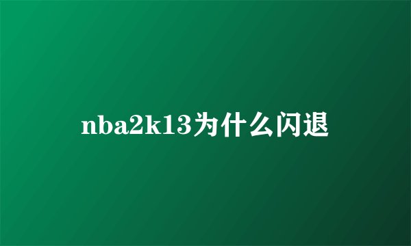 nba2k13为什么闪退