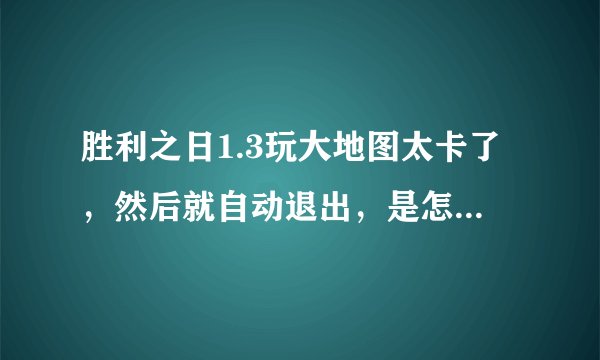 胜利之日1.3玩大地图太卡了，然后就自动退出，是怎么回事？