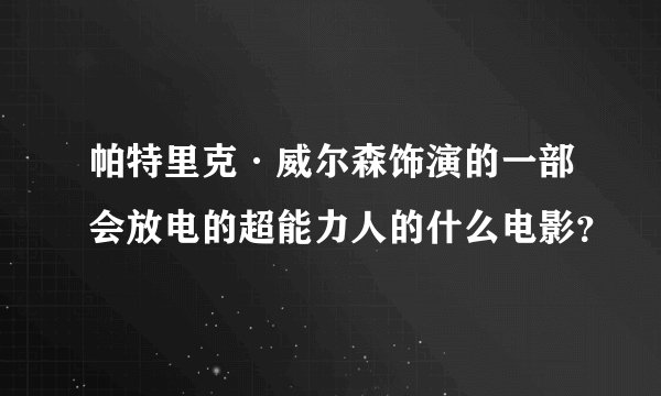 帕特里克·威尔森饰演的一部会放电的超能力人的什么电影？