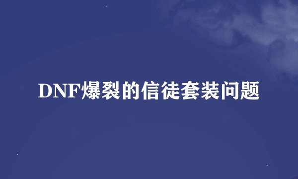 DNF爆裂的信徒套装问题