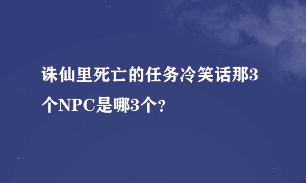 诛仙里死亡的任务冷笑话那3个NPC是哪3个？