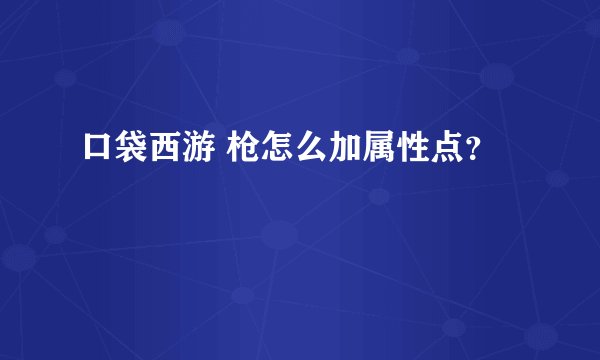 口袋西游 枪怎么加属性点？