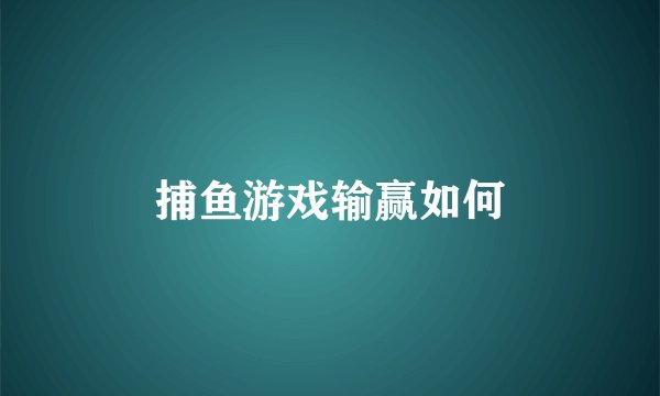 捕鱼游戏输赢如何