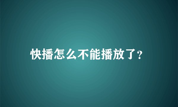 快播怎么不能播放了？