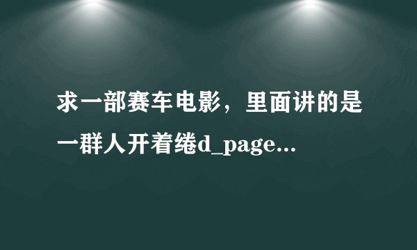 求一部赛车电影，里面讲的是一群人开着绻d_page_type=1