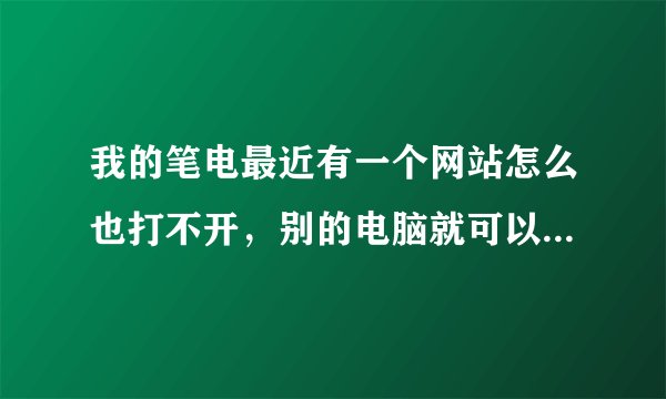 我的笔电最近有一个网站怎么也打不开，别的电脑就可以，是“热点小说坊”，每次提示“IE”无法显示“