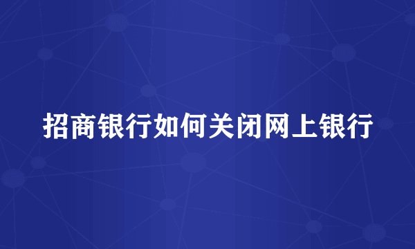 招商银行如何关闭网上银行