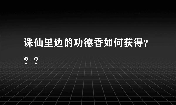 诛仙里边的功德香如何获得？？？
